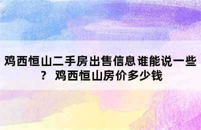 鸡西恒山二手房出售信息谁能说一些？ 鸡西恒山房价多少钱